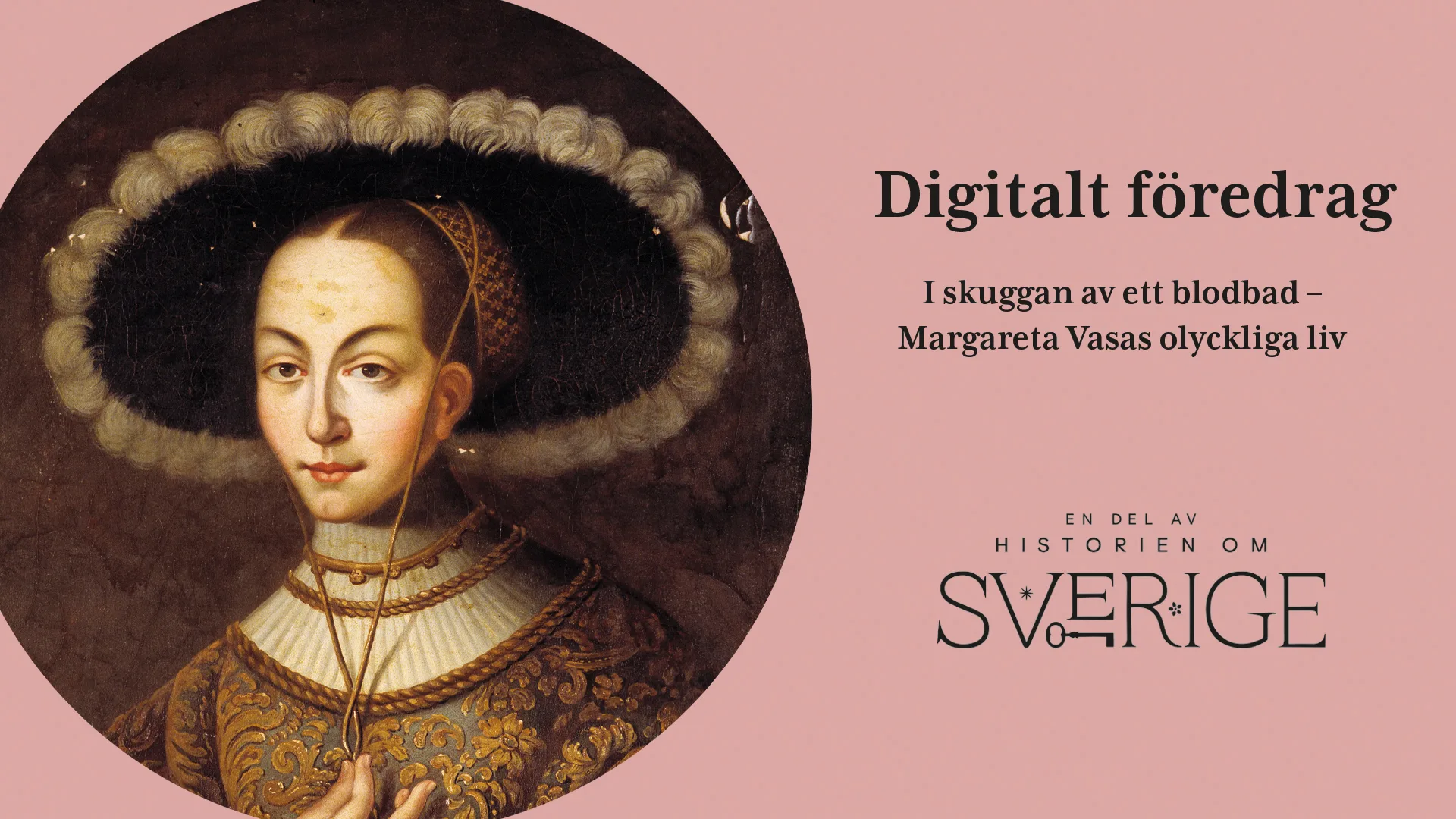 Porträtt på Margareta Vasa med texten "Digitalt föredrag, I skuggan av ett blad om Margareta Vasas olyckliga liv. Även logotypen En del av Historien om Sverige visas i bilden.